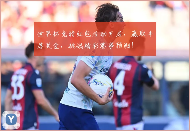 世界杯竞猜红包活动开启，赢取丰厚奖金，挑战精彩赛事预测！