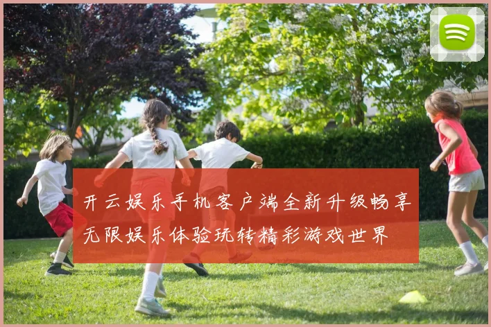 开云娱乐手机客户端全新升级畅享无限娱乐体验玩转精彩游戏世界