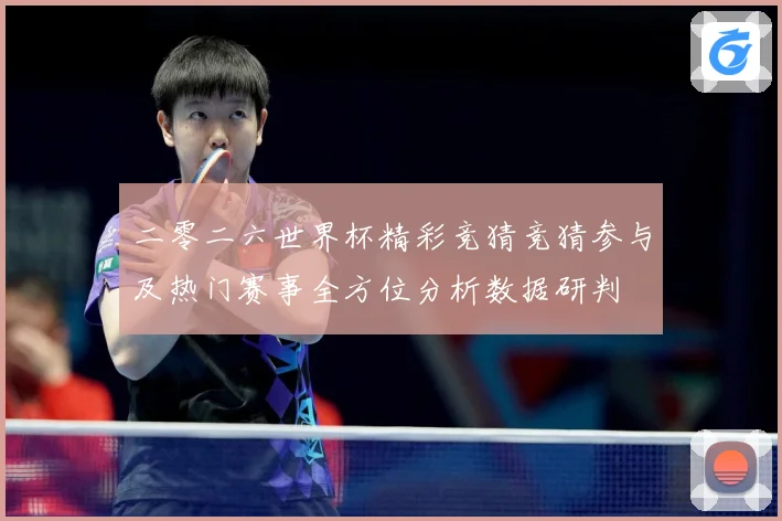 二零二六世界杯精彩竞猜竞猜参与及热门赛事全方位分析数据研判