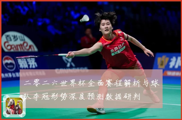 二零二六世界杯全面赛程解析与球队夺冠形势深度预测数据研判
