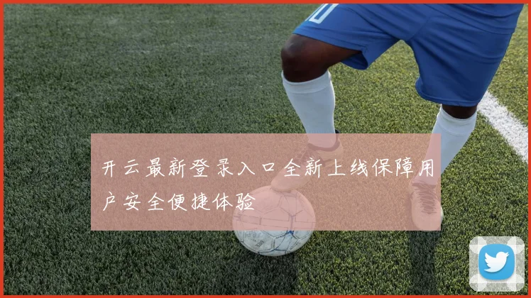 开云最新登录入口全新上线保障用户安全便捷体验
