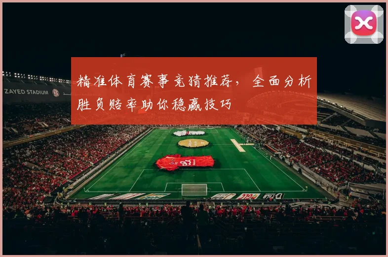 精准体育赛事竞猜推荐，全面分析胜负赔率助你稳赢技巧