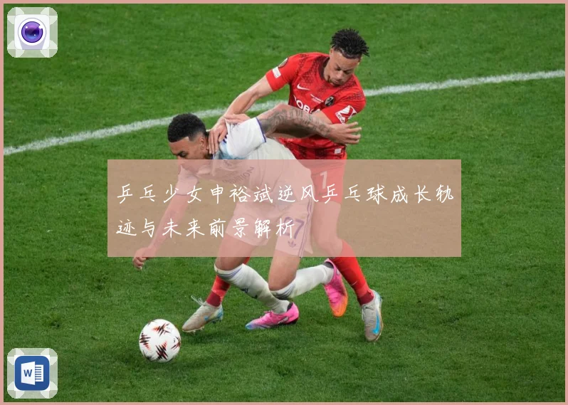 乒乓少女申裕斌逆风乒乓球成长轨迹与未来前景解析