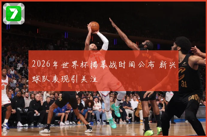 2026年世界杯揭幕战时间公布 新兴球队表现引关注