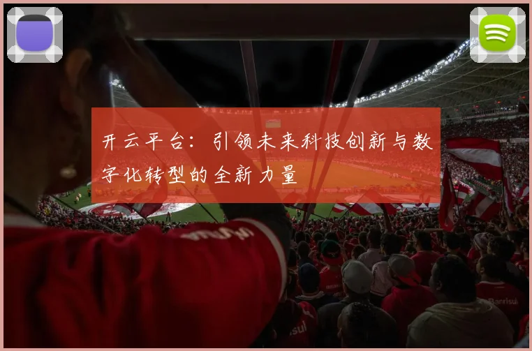 开云平台：引领未来科技创新与数字化转型的全新力量