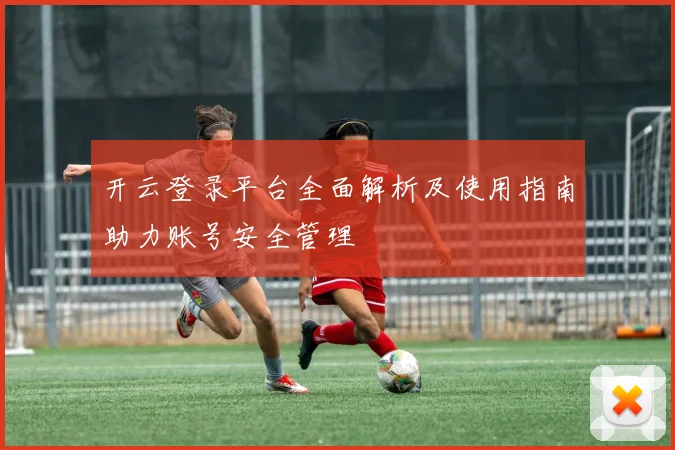开云登录平台全面解析及使用指南助力账号安全管理
