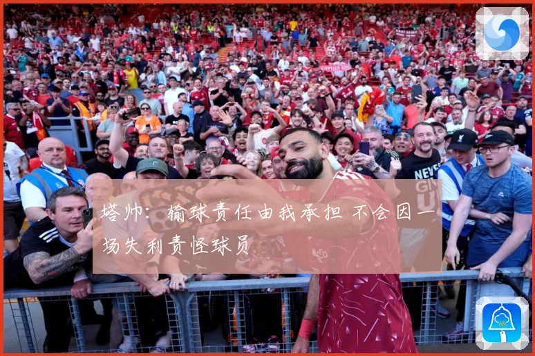 塔帅：输球责任由我承担 不会因一场失利责怪球员