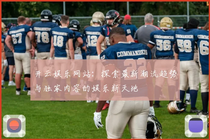 开云娱乐网站：探索最新潮流趋势与独家内容的娱乐新天地