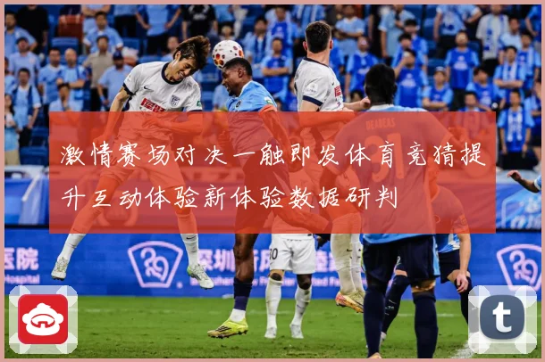 激情赛场对决一触即发体育竞猜提升互动体验新体验数据研判
