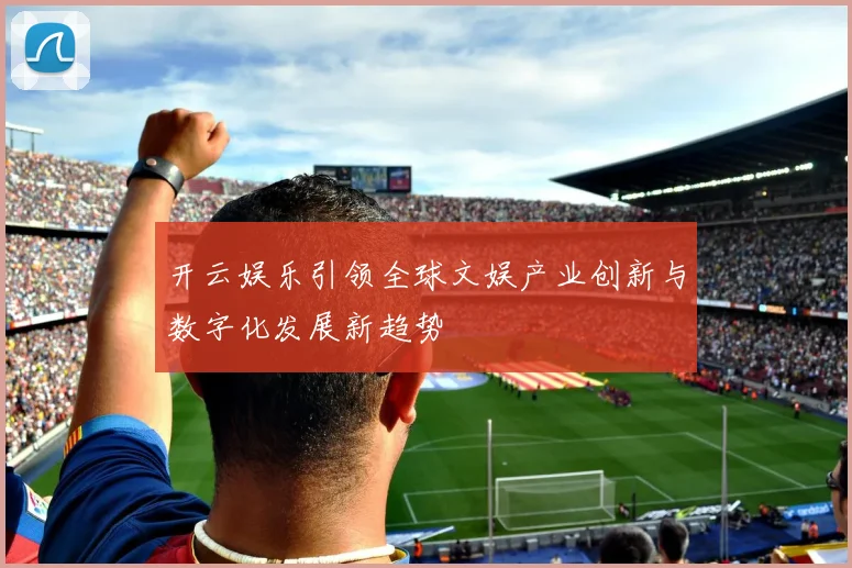 开云娱乐引领全球文娱产业创新与数字化发展新趋势