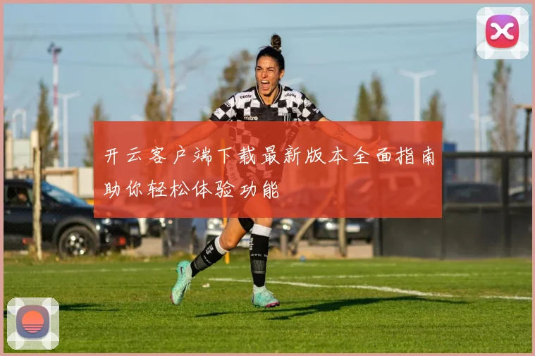 开云客户端下载最新版本全面指南助你轻松体验功能