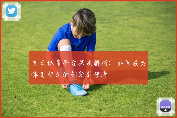 开云体育平台深度解析：如何成为体育行业的创新引领者