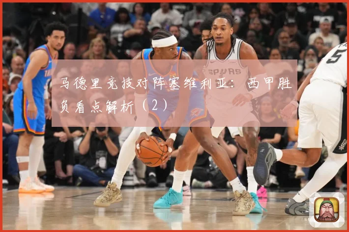 马德里竞技对阵塞维利亚：西甲胜负看点解析（2）