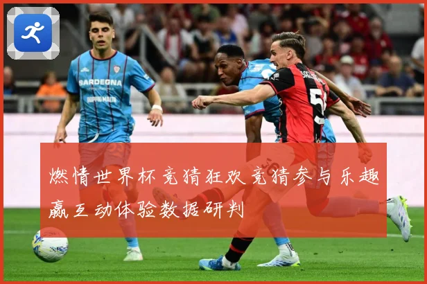 燃情世界杯竞猜狂欢竞猜参与乐趣赢互动体验数据研判