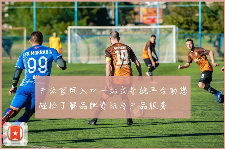 开云官网入口一站式导航平台助您轻松了解品牌资讯与产品服务