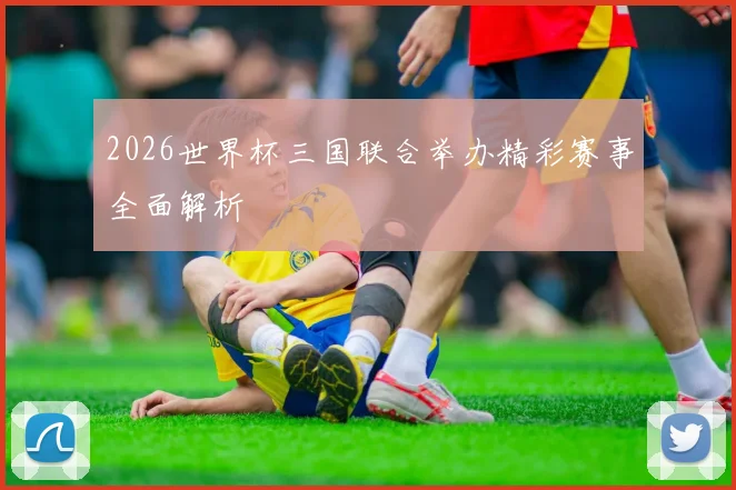 2026世界杯三国联合举办精彩赛事全面解析