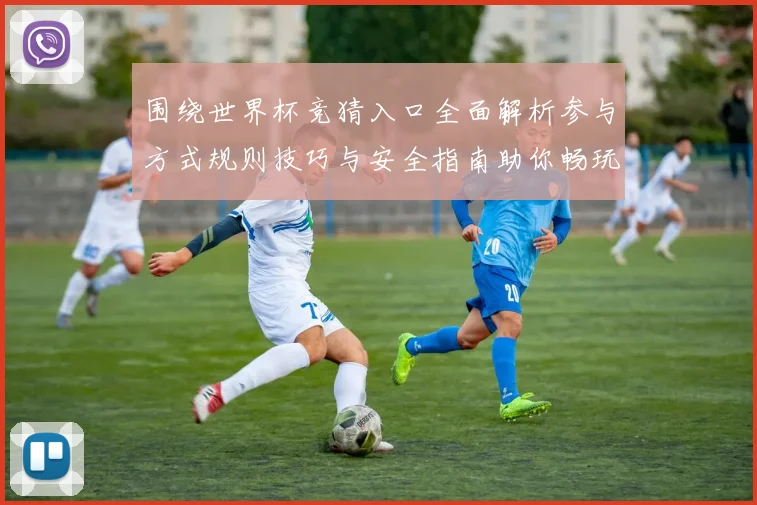 围绕世界杯竞猜入口全面解析参与方式规则技巧与安全指南助你畅玩竞猜盛宴 ⚽