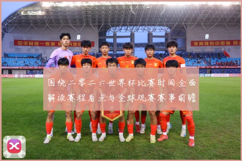 围绕二零二六世界杯比赛时间全面解读赛程看点与全球观赛赛事前瞻