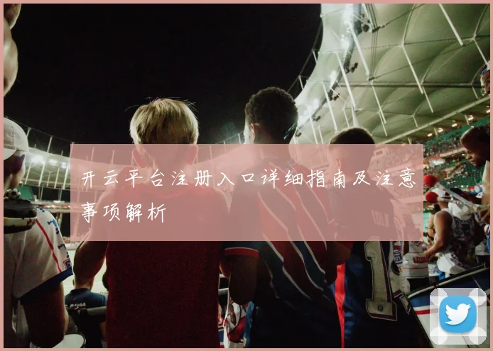 开云平台注册入口详细指南及注意事项解析
