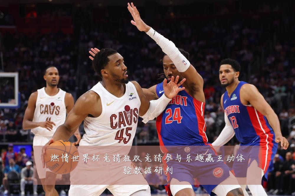 燃情世界杯竞猜狂欢竞猜参与乐趣赢互动体验数据研判