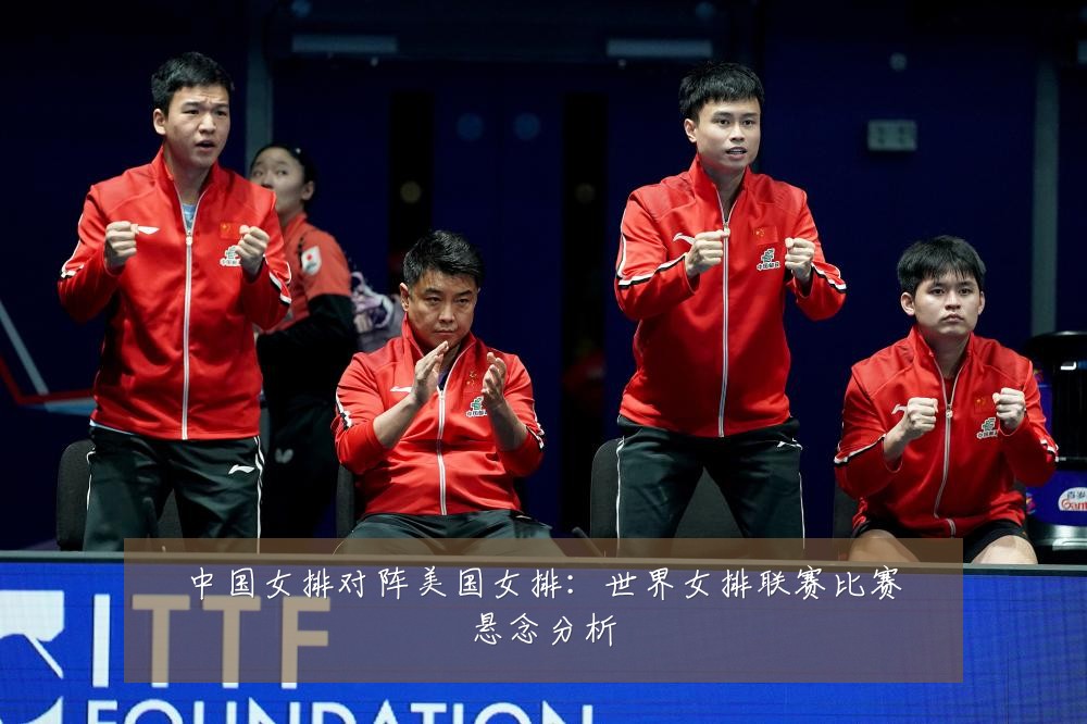 中国女排对阵美国女排：世界女排联赛比赛悬念分析