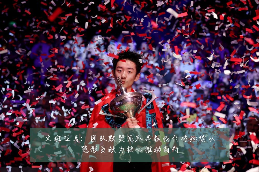 文班亚马：团队默契无私奉献我们将继续以隐形贡献为核心推动前行