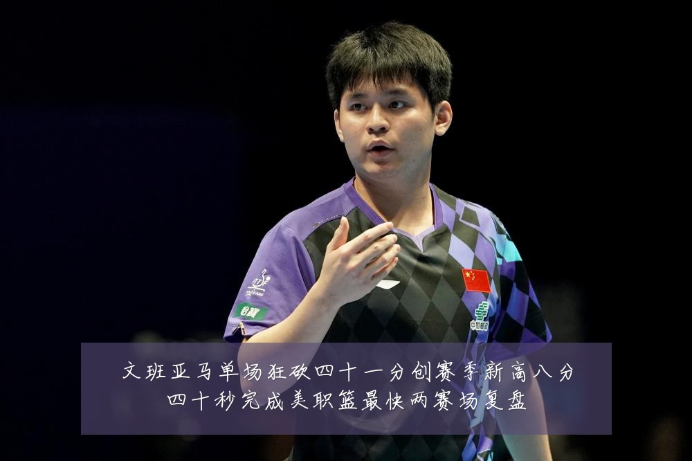 文班亚马单场狂砍四十一分创赛季新高八分四十秒完成美职篮最快两赛场复盘
