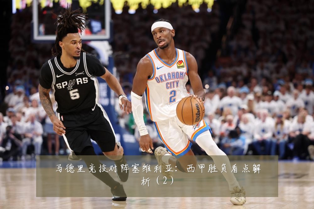 马德里竞技对阵塞维利亚：西甲胜负看点解析（2）