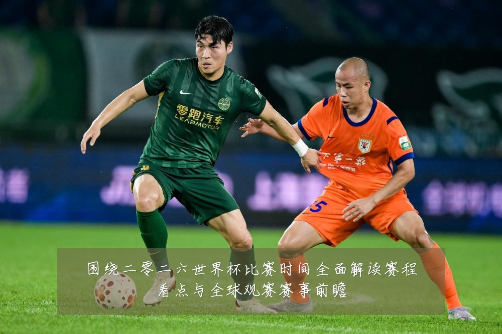 围绕二零二六世界杯比赛时间全面解读赛程看点与全球观赛赛事前瞻