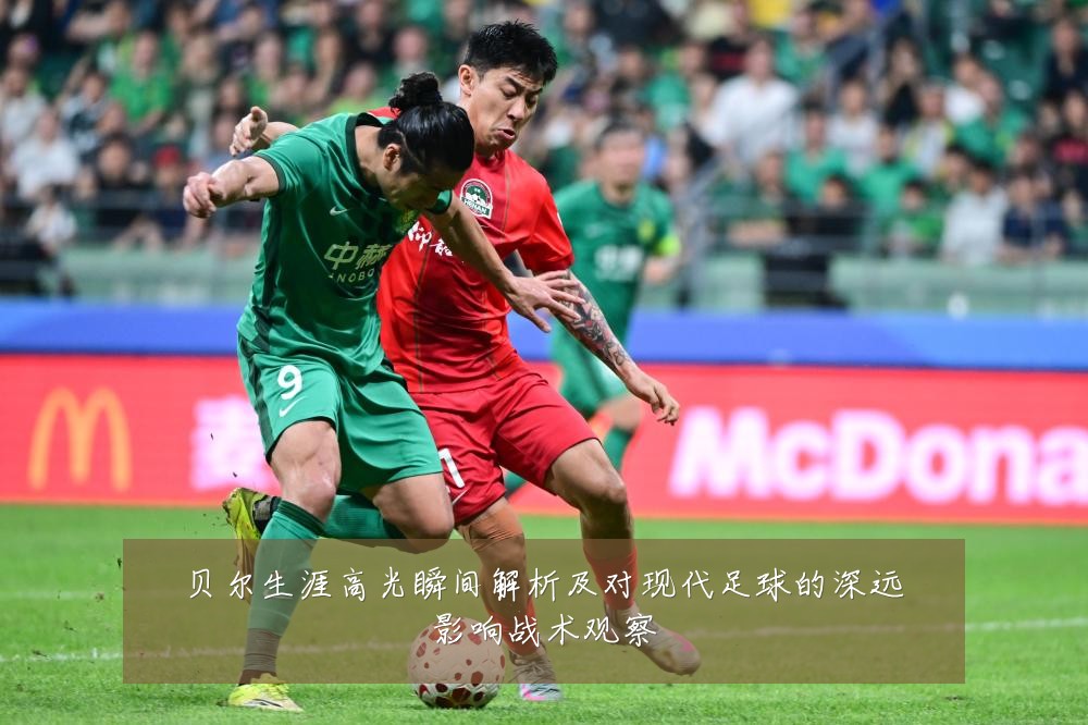 贝尔生涯高光瞬间解析及对现代足球的深远影响战术观察