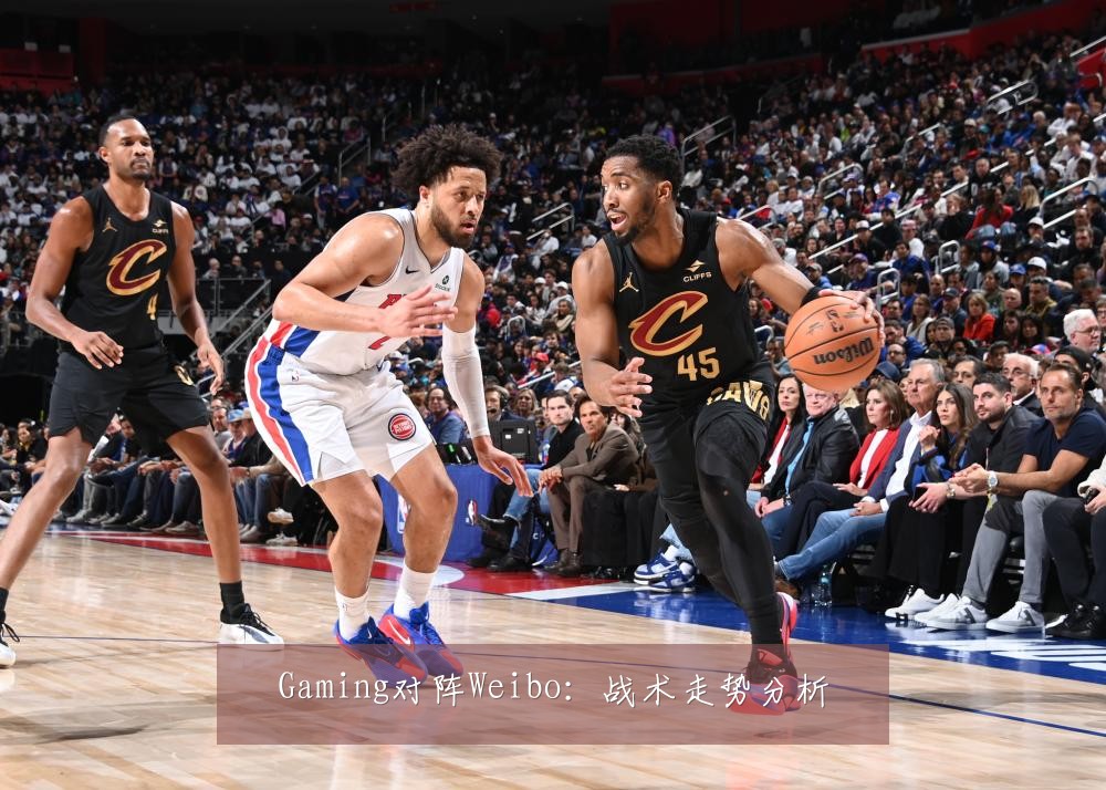 Gaming对阵Weibo：战术走势分析