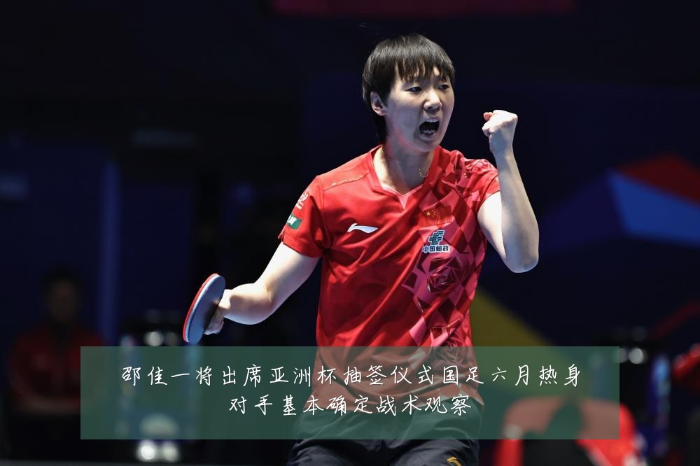 邵佳一将出席亚洲杯抽签仪式国足六月热身对手基本确定战术观察